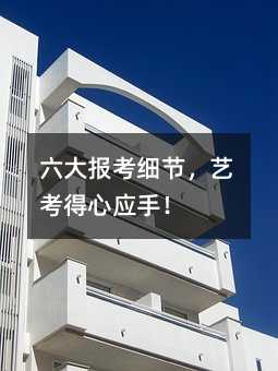 六大报考细节,艺考得心应手!