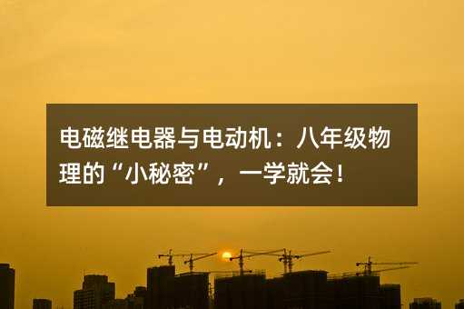 电磁继电器与电动机:八年级物理的“小秘密”,一学就会!