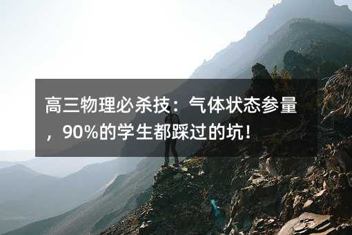 高三物理必杀技:气体状态参量,90%的学生都踩过的坑!