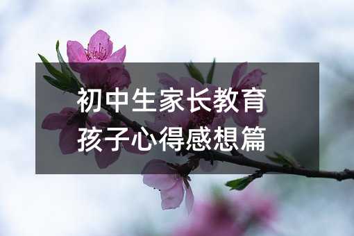 初中生家长教育孩子心得感想篇